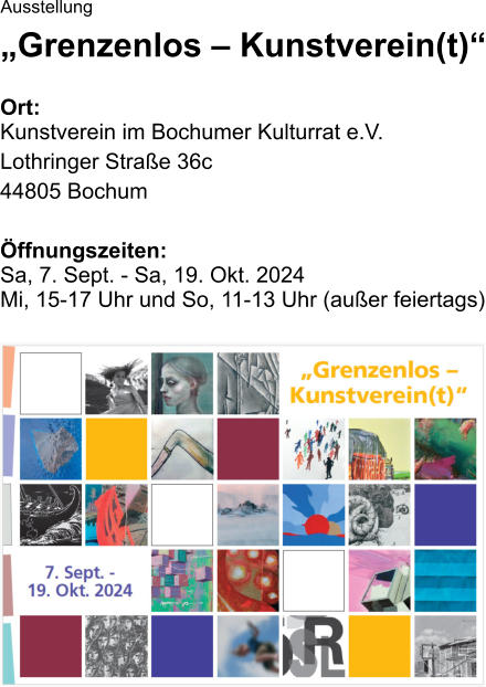 Ausstellung „Grenzenlos – Kunstverein(t)“  Ort: Kunstverein im Bochumer Kulturrat e.V. Lothringer Straße 36c 44805 Bochum  Öffnungszeiten:Sa, 7. Sept. - Sa, 19. Okt. 2024Mi, 15-17 Uhr und So, 11-13 Uhr (außer feiertags)